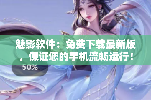 魅影软件：免费下载最新版，保证您的手机流畅运行！