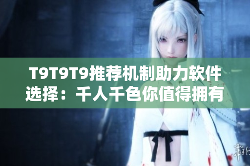T9T9T9推荐机制助力软件选择：千人千色你值得拥有