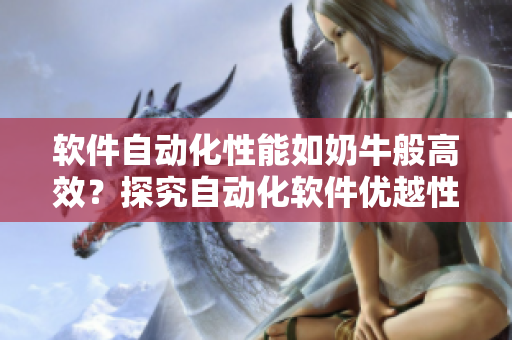 软件自动化性能如奶牛般高效？探究自动化软件优越性能