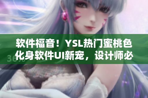 软件福音！YSL热门蜜桃色化身软件UI新宠，设计师必备配色之一