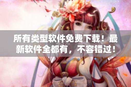 所有类型软件免费下载！最新软件全都有，不容错过！一键下载、快速安装！
