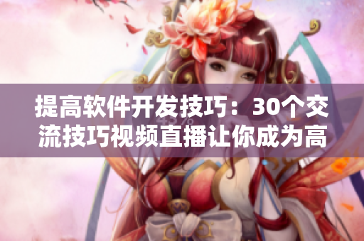 提高软件开发技巧：30个交流技巧视频直播让你成为高效开发者