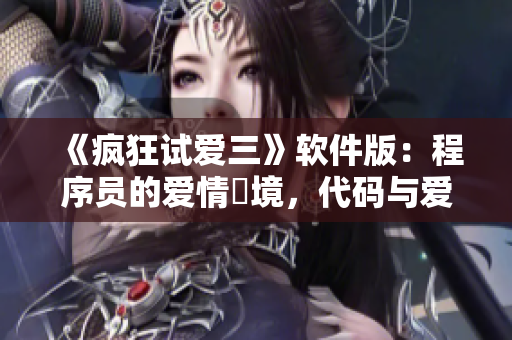 《疯狂试爱三》软件版：程序员的爱情囧境，代码与爱情的对决！