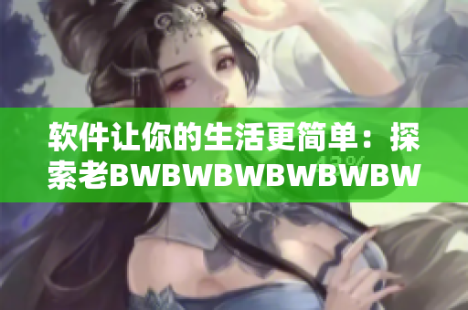 软件让你的生活更简单：探索老BWBWBWBWBWBWBW的实用之处