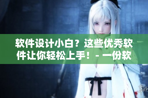 软件设计小白？这些优秀软件让你轻松上手！- 一份软件图片大全供您欣赏