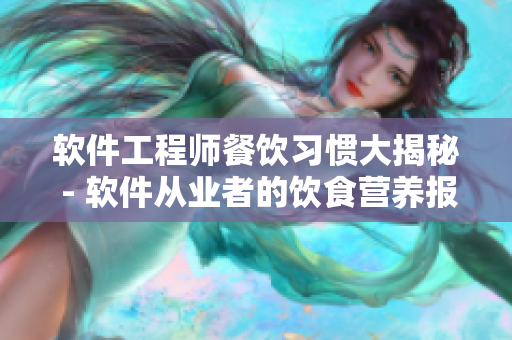 软件工程师餐饮习惯大揭秘 - 软件从业者的饮食营养报告