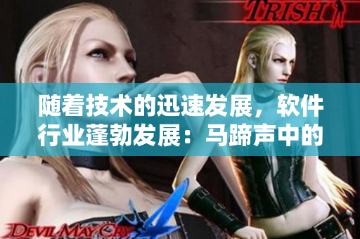 随着技术的迅速发展，软件行业蓬勃发展：马蹄声中的代码迭代