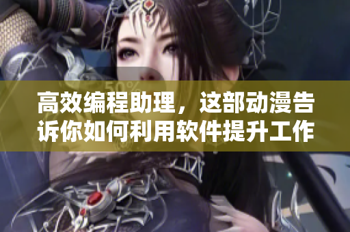 高效编程助理，这部动漫告诉你如何利用软件提升工作效率！