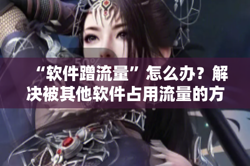 “软件蹭流量”怎么办？解决被其他软件占用流量的方法分享！