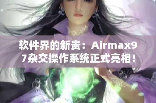 软件界的新贵：Airmax97杂交操作系统正式亮相！