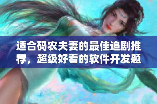 适合码农夫妻的最佳追剧推荐，超级好看的软件开发题材电视剧来袭！
