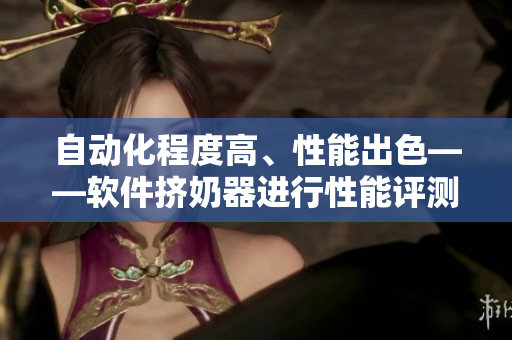 自动化程度高、性能出色——软件挤奶器进行性能评测