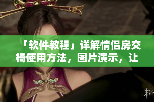 「软件教程」详解情侣房交椅使用方法，图片演示，让你轻松玩转