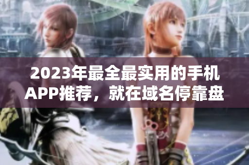 2023年最全最实用的手机APP推荐，就在域名停靠盘！