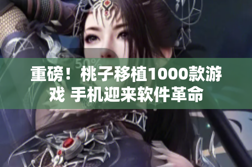 重磅！桃子移植1000款游戏 手机迎来软件革命
