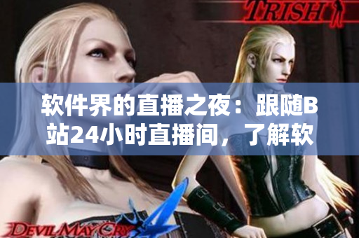 软件界的直播之夜：跟随B站24小时直播间，了解软件开发的最新动态