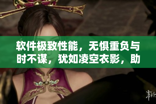 软件极致性能，无惧重负与时不谋，犹如凌空衣影，助人实现醒梦时。