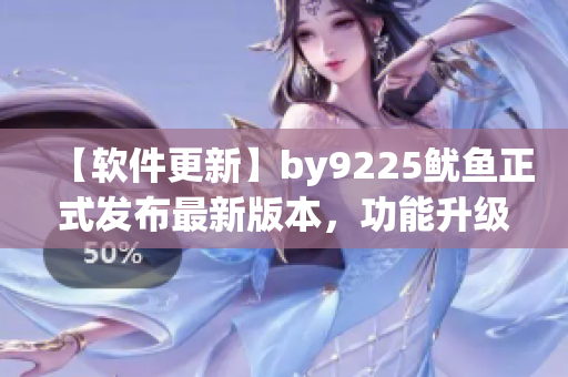 【软件更新】by9225鱿鱼正式发布最新版本，功能升级不止！