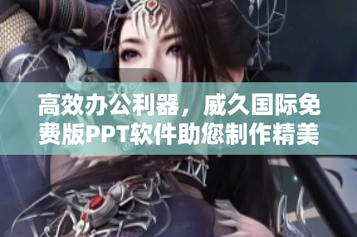 高效办公利器，威久国际免费版PPT软件助您制作精美演示文稿