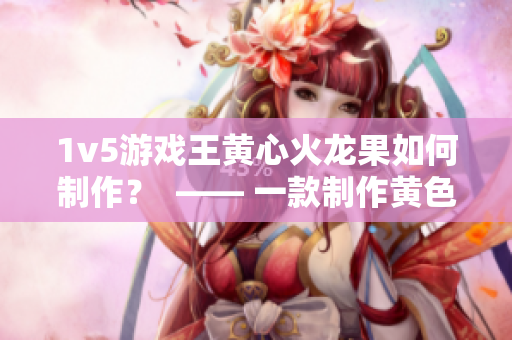 1v5游戏王黄心火龙果如何制作？  —— 一款制作黄色主题软件教程