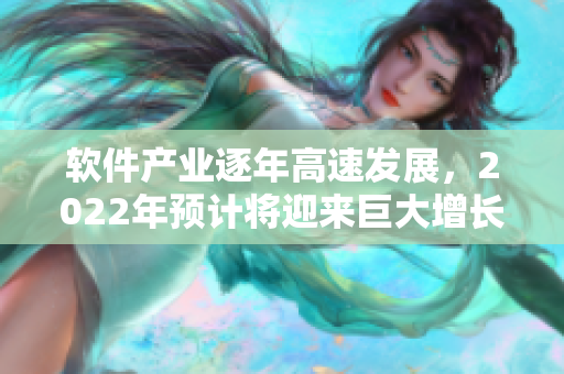 软件产业逐年高速发展，2022年预计将迎来巨大增长