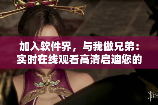 加入软件界，与我做兄弟：实时在线观看高清启迪您的编程成长