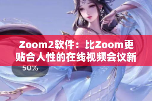 Zoom2软件：比Zoom更贴合人性的在线视频会议新选择