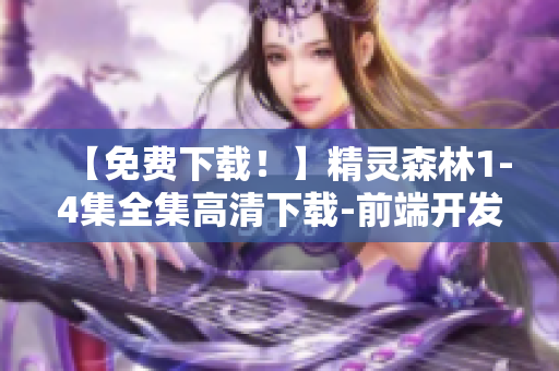 【免费下载！】精灵森林1-4集全集高清下载-前端开发必备！
