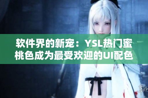 软件界的新宠：YSL热门蜜桃色成为最受欢迎的UI配色趋势