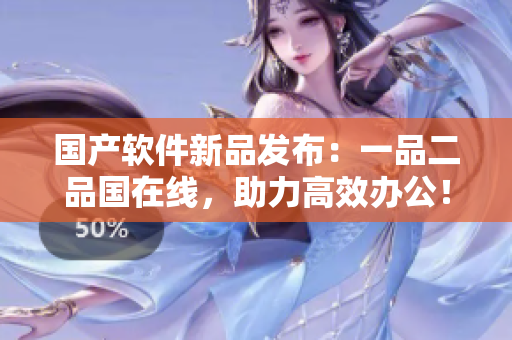 国产软件新品发布：一品二品国在线，助力高效办公！