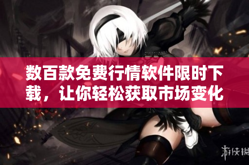 数百款免费行情软件限时下载，让你轻松获取市场变化！