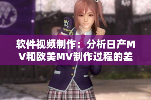 软件视频制作：分析日产MV和欧美MV制作过程的差异
