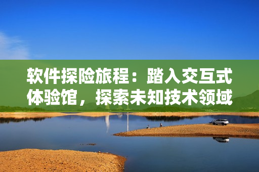 软件探险旅程：踏入交互式体验馆，探索未知技术领域