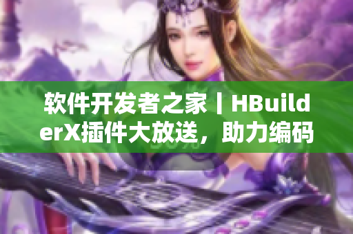 软件开发者之家丨HBuilderX插件大放送，助力编码创新！