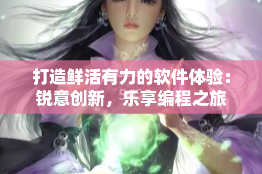 打造鲜活有力的软件体验：锐意创新，乐享编程之旅