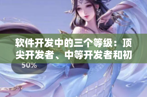 软件开发中的三个等级：顶尖开发者、中等开发者和初级开发者