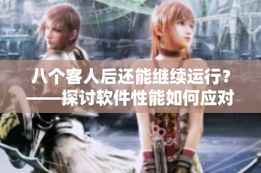 八个客人后还能继续运行？——探讨软件性能如何应对高并发访问。