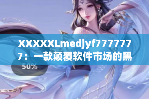 XXXXXLmedjyf7777777：一款颠覆软件市场的黑马