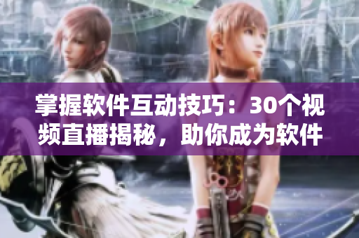 掌握软件互动技巧：30个视频直播揭秘，助你成为软件大师