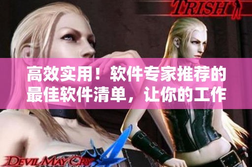 高效实用！软件专家推荐的最佳软件清单，让你的工作更流畅