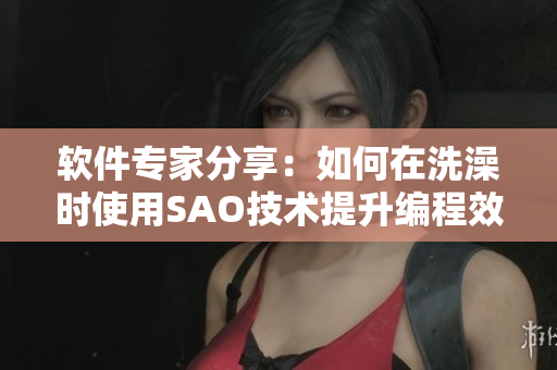 软件专家分享：如何在洗澡时使用SAO技术提升编程效率？