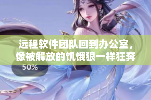 远程软件团队回到办公室，像被解放的饥饿狼一样狂奔！