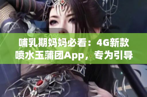 哺乳期妈妈必看：4G新款喷水玉蒲团App，专为引导喂养而生！