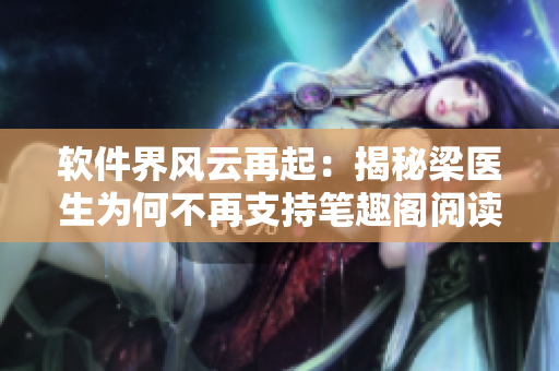 软件界风云再起：揭秘梁医生为何不再支持笔趣阁阅读软件