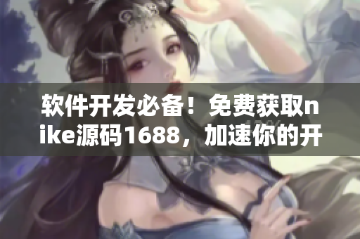 软件开发必备！免费获取nike源码1688，加速你的开发进程！