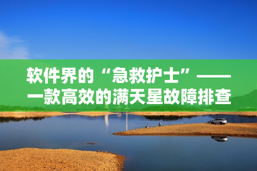 软件界的“急救护士”——一款高效的满天星故障排查工具