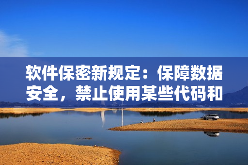 软件保密新规定：保障数据安全，禁止使用某些代码和插件