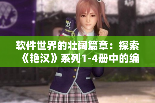 软件世界的壮阔篇章：探索《艳汉》系列1-4册中的编程奇迹