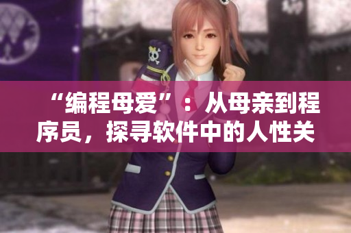 “编程母爱”：从母亲到程序员，探寻软件中的人性关怀