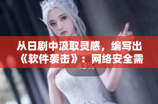 从日剧中汲取灵感，编写出《软件袭击》：网络安全需重视！